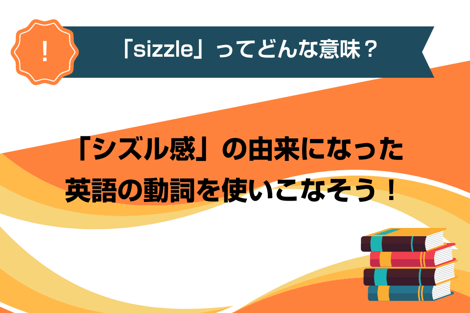 「sizzle」ってどんな意味？「シズル感」の由来になった英語の動詞を使いこなそう！