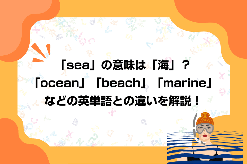 「sea」の意味は「海」？「ocean」「beach」「marine」などの英単語との違いを解説！