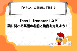 「チキン」の意味は「鶏」？「hen」「rooster」など鶏に関わる英語の名前と発音を覚えよう！
