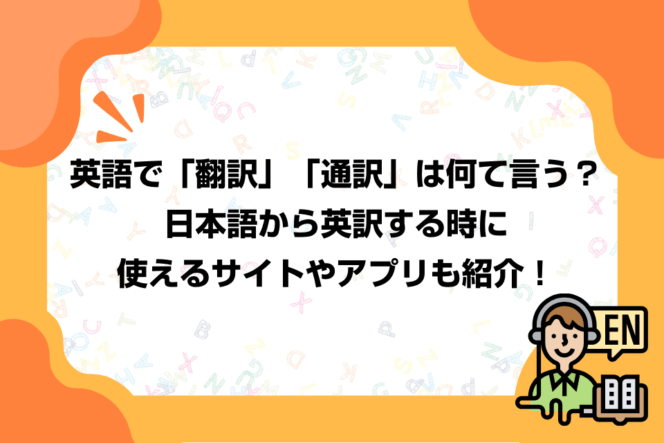 英語で「翻訳」「通訳」は何て言う？日本語から英訳する時に使えるサイトやアプリも紹介！