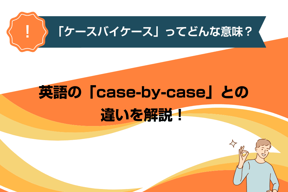 「ケースバイケース」ってどんな意味？英語の「case-by-case」との違いを解説！