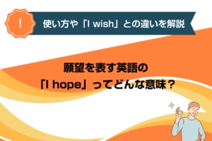 願望を表す英語の「I hope」ってどんな意味？使い方や「I wish」との違いを解説