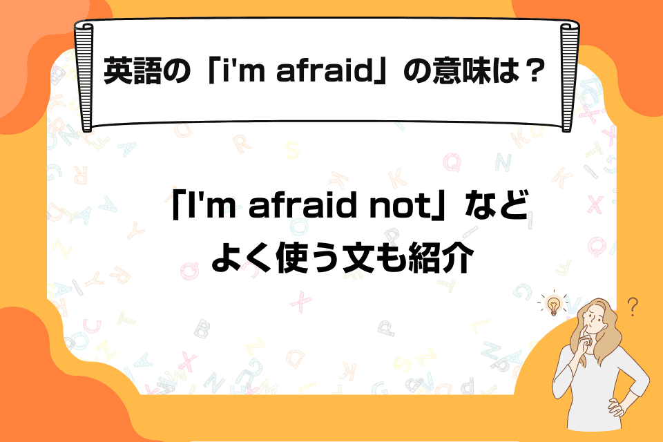 英語の「i'm afraid」の意味は？「I'm afraid not」などよく使う文も紹介