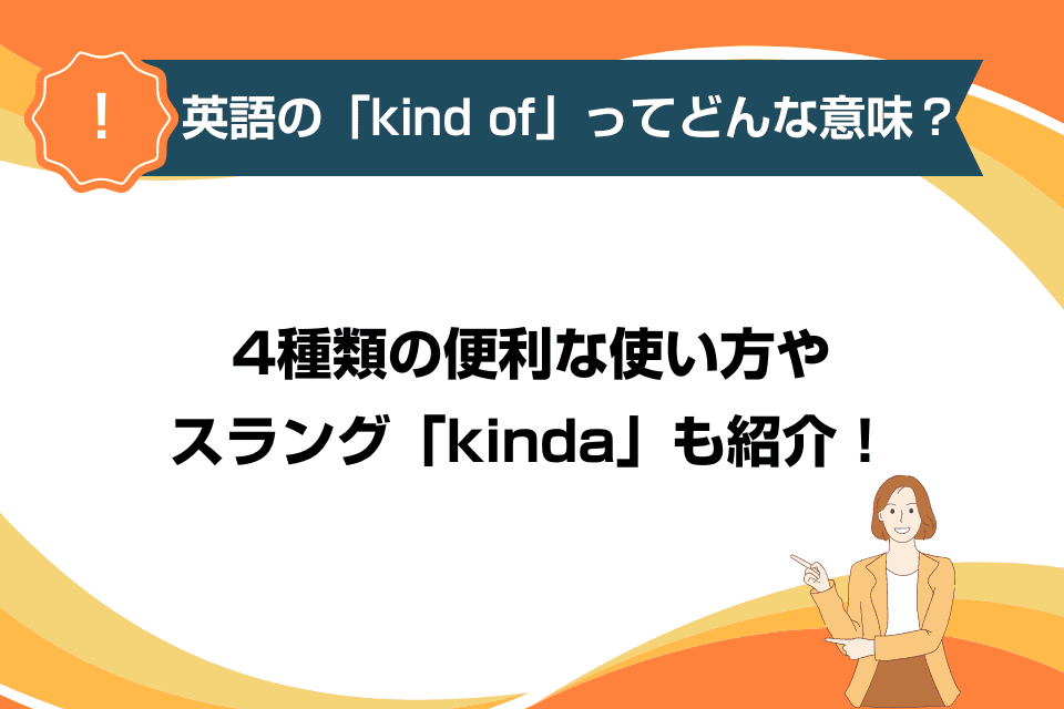 英語の「kind of」ってどんな意味？4種類の便利な使い方やスラング「kinda」も紹介！
