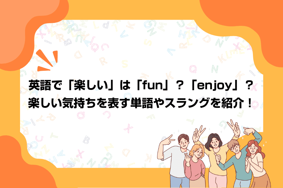 英語で「楽しい」は「fun」？「enjoy」？楽しい気持ちを表す単語やスラングを紹介！