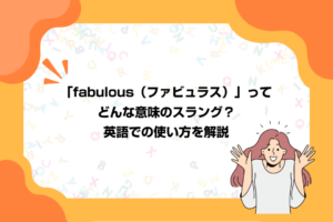 「fabulous（ファビュラス）」ってどんな意味のスラング？英語での使い方を解説