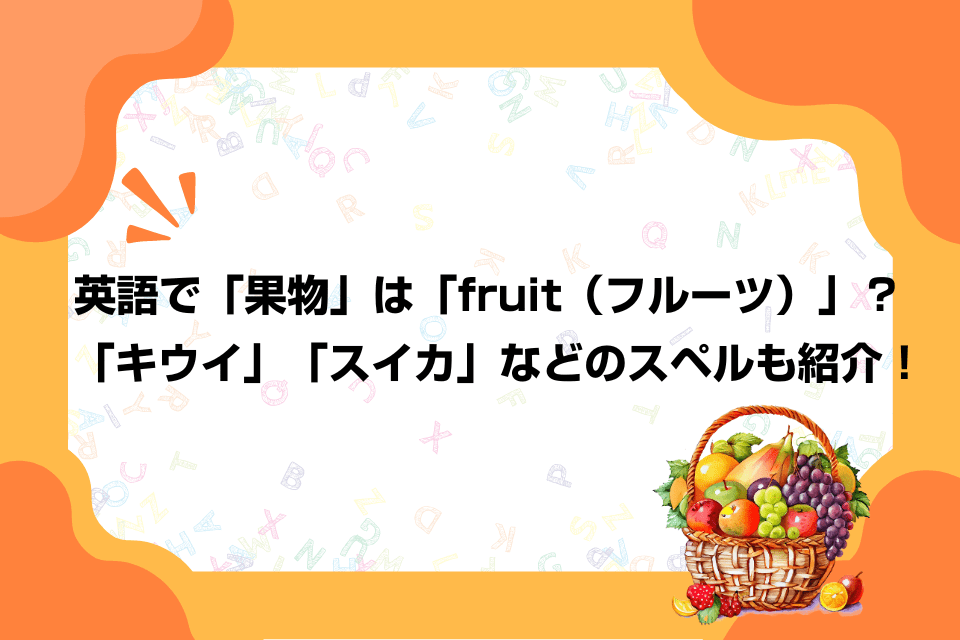 英語で「果物」は「fruit（フルーツ）」？「キウイ」「スイカ」などのスペルも紹介！